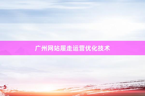 广州网站履走运营优化技术