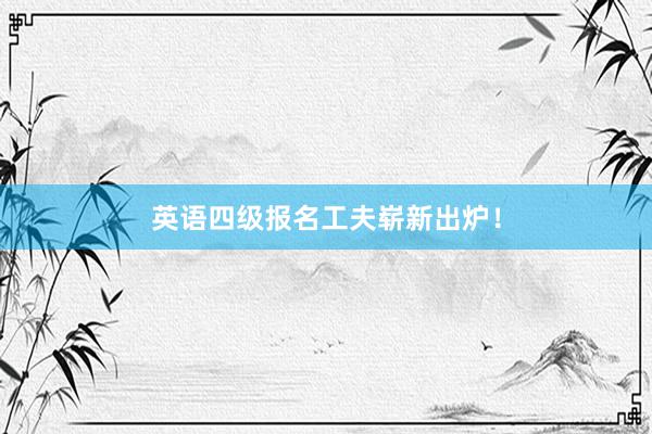 英语四级报名工夫崭新出炉！
