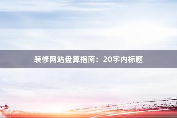 装修网站盘算指南：20字内标题