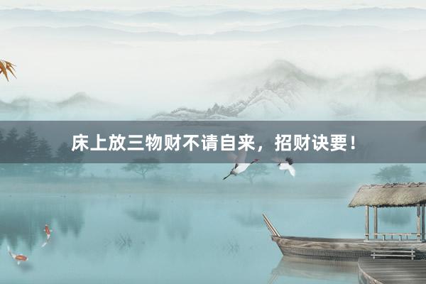 床上放三物财不请自来，招财诀要！