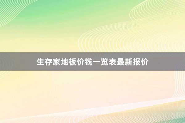 生存家地板价钱一览表最新报价