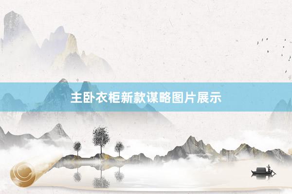 主卧衣柜新款谋略图片展示