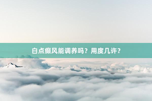 白点癫风能调养吗？用度几许？