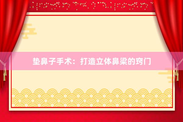 垫鼻子手术：打造立体鼻梁的窍门