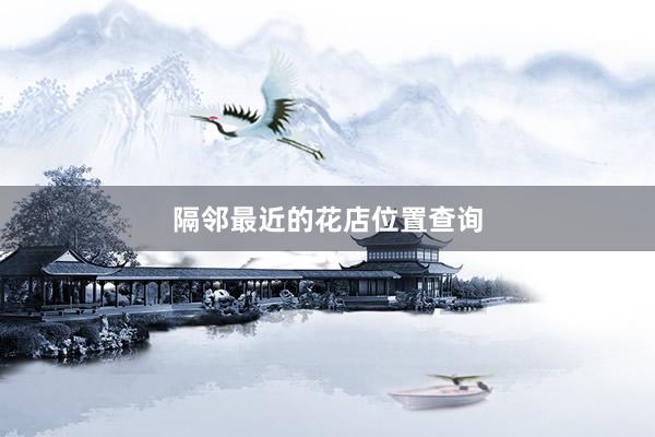 隔邻最近的花店位置查询